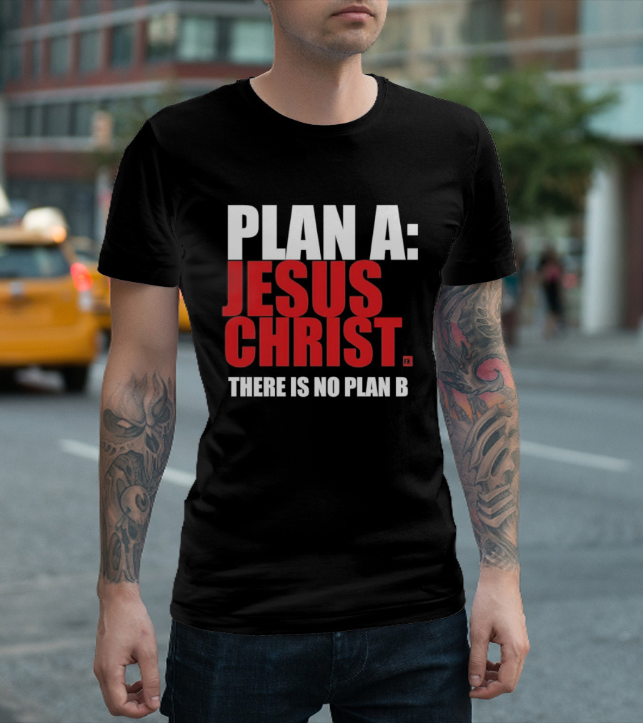Plan A Jesus Christ There Is No Plan B T-Shirt