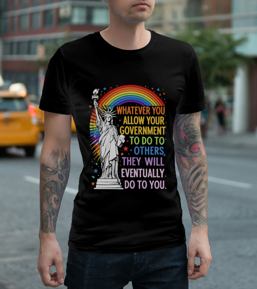 Statue Of Liberty Rainbow Whatever You Allow Your Government To Do To Others They Will Eventually Do To You T-Shirt