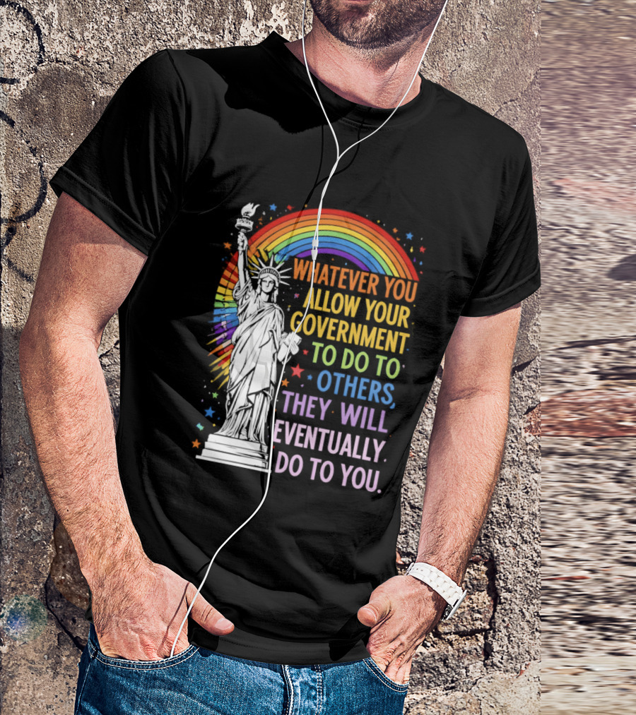 Statue Of Liberty Rainbow Whatever You Allow Your Government To Do To Others They Will Eventually Do To You T-Shirt