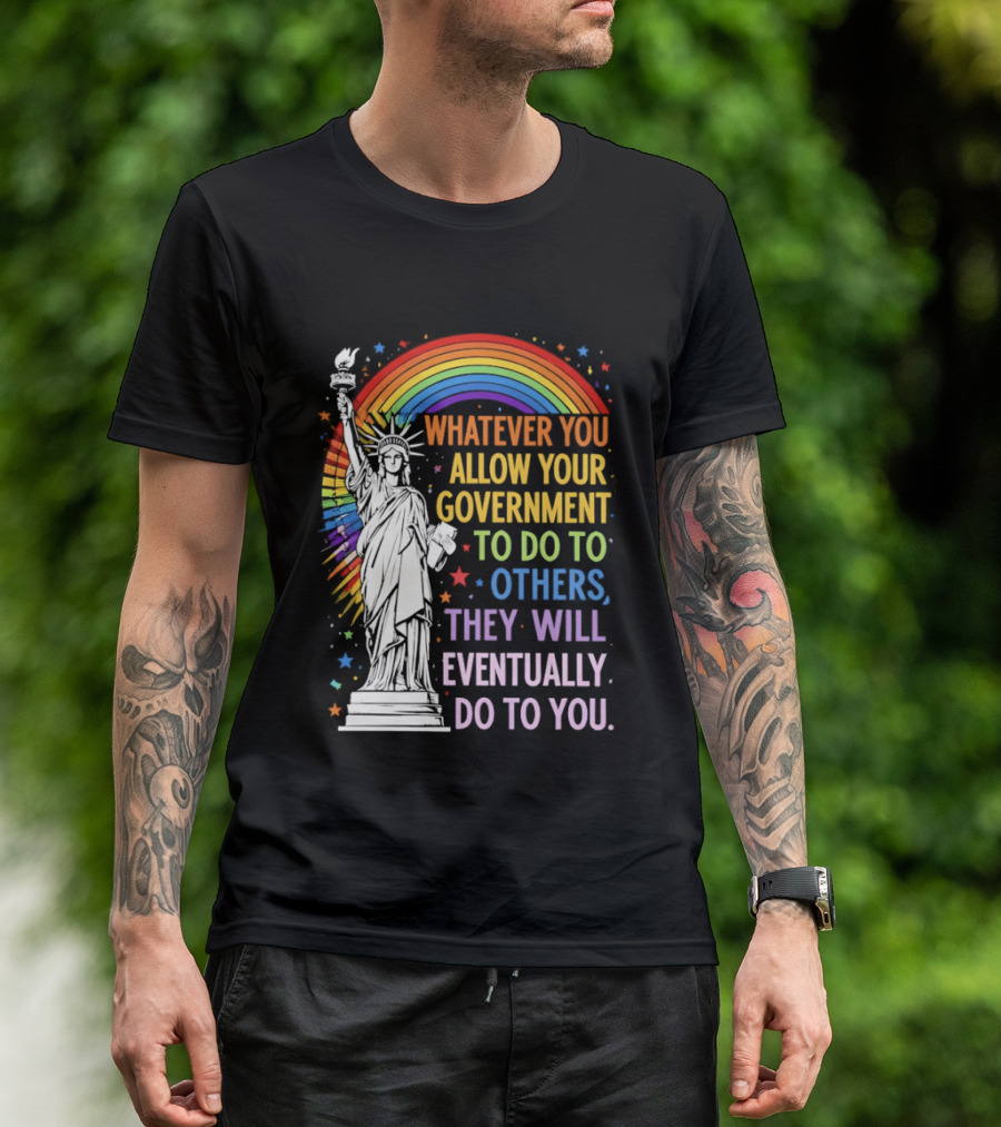 Statue Of Liberty Rainbow Whatever You Allow Your Government To Do To Others They Will Eventually Do To You T-Shirt