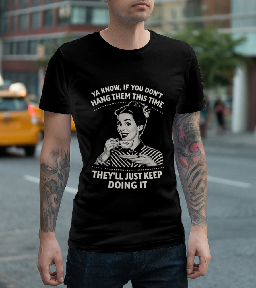 Ya Know If You Don't Hang Them This Time They'll Just Keep Doing It Vintage Retro Humor T-Shirt