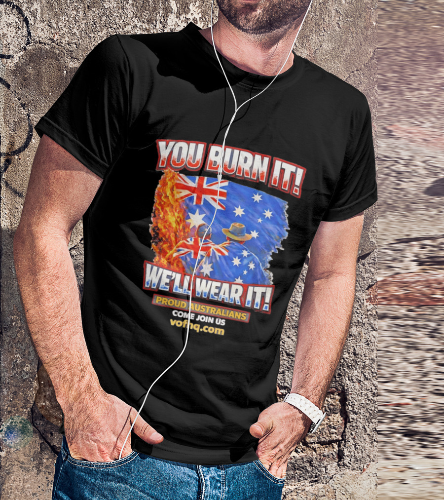 You Burn It We'll Wear It Proud Australians Come Join Us Voehq.com T-Shirt