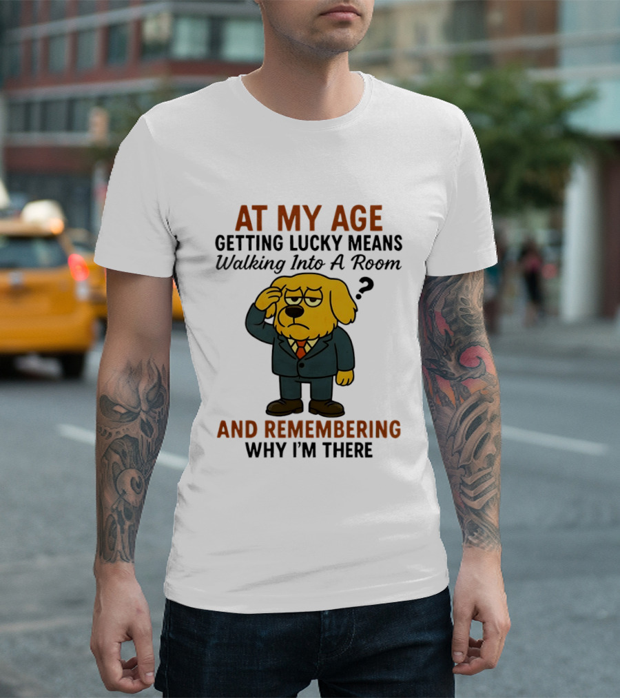 At My Age Getting Lucky Means Walking Into A Room And Remembering Why I'm There Dog T-Shirt