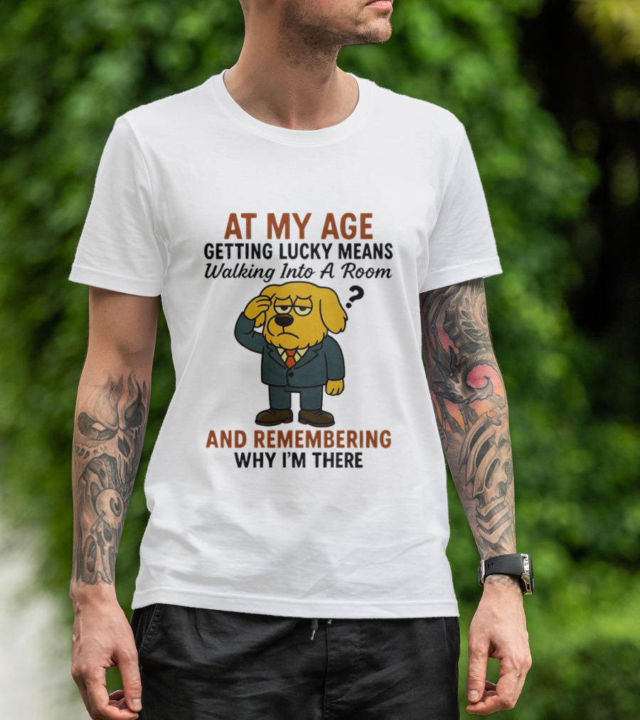 At My Age Getting Lucky Means Walking Into A Room And Remembering Why I'm There Dog T-Shirt