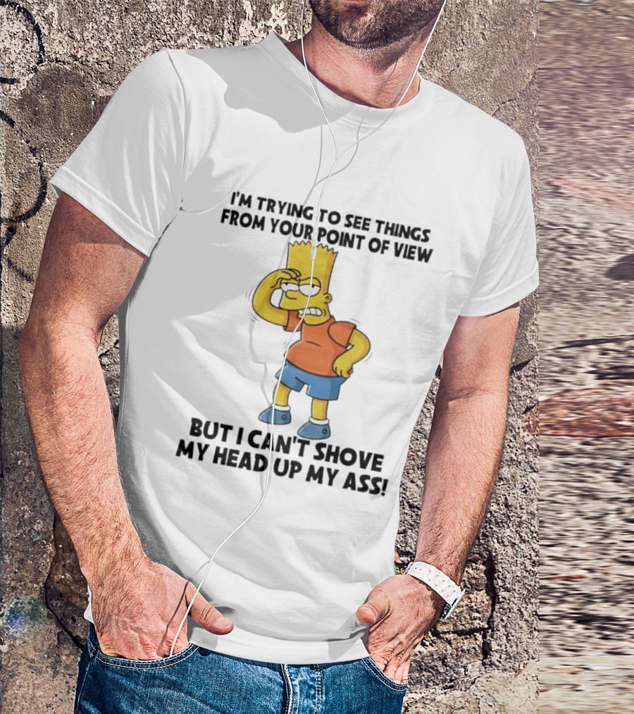 I'm Trying To See Things From Your Point Of View But I Can't Shove My Head Up My Ass Bart T-Shirt