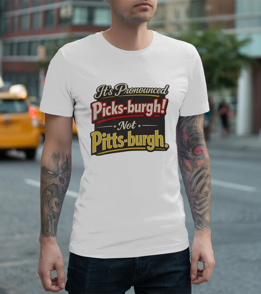 It's Pronounced Picks Burgh Not Pitts Burgh Fun Pittsburgh Saying T-Shirt