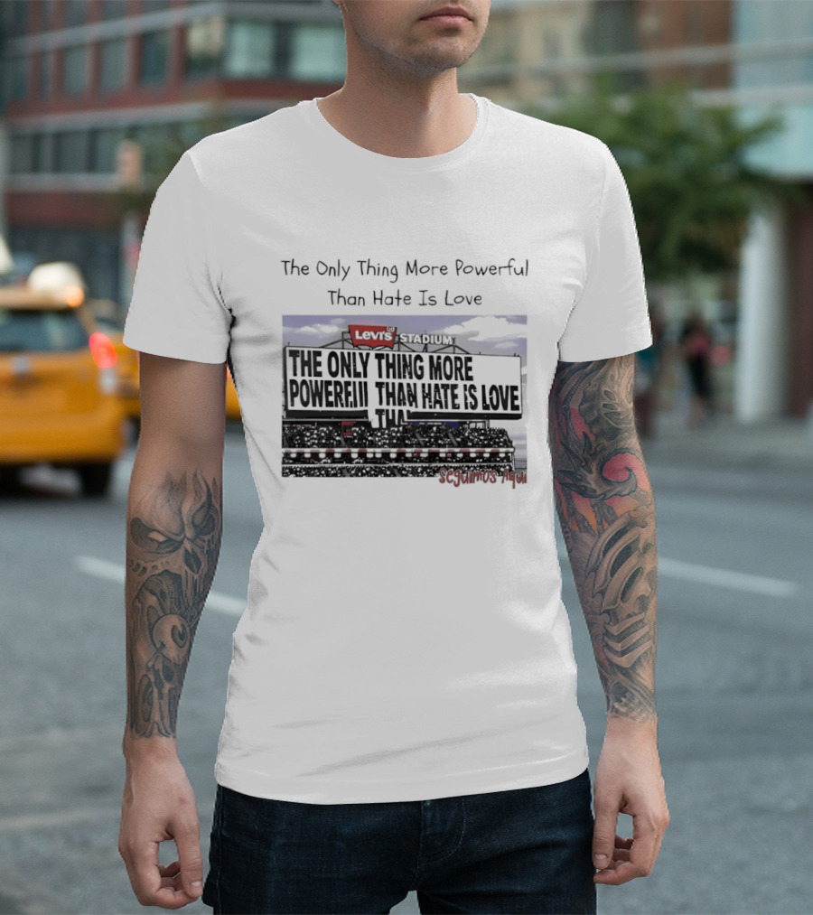 The Only Thing More Powerful Than Hate Is Love Levi's Stadium SF 49ers T-Shirt