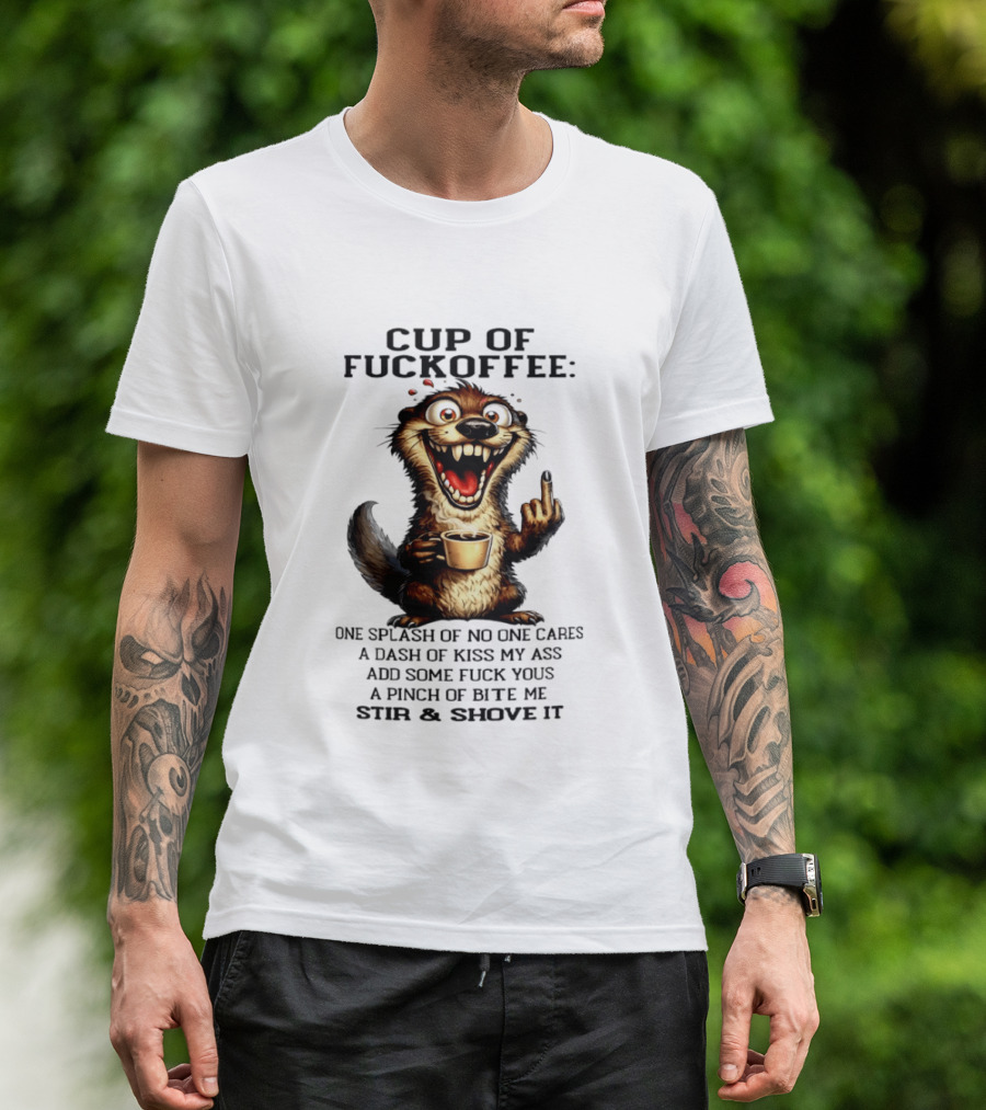 Cup Of Fuckoffee Otter One Splash No One Cares Dash Kiss My Ass Add Some Fuck Yous Pinch Bite Me Stir Shove It T-Shirt