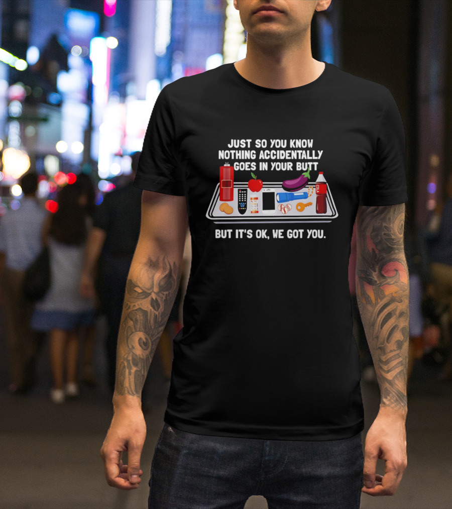 Just So You Know Nothing Accidentally Goes In Your Butt Funny Objects But It's Ok We Got You T-Shirt