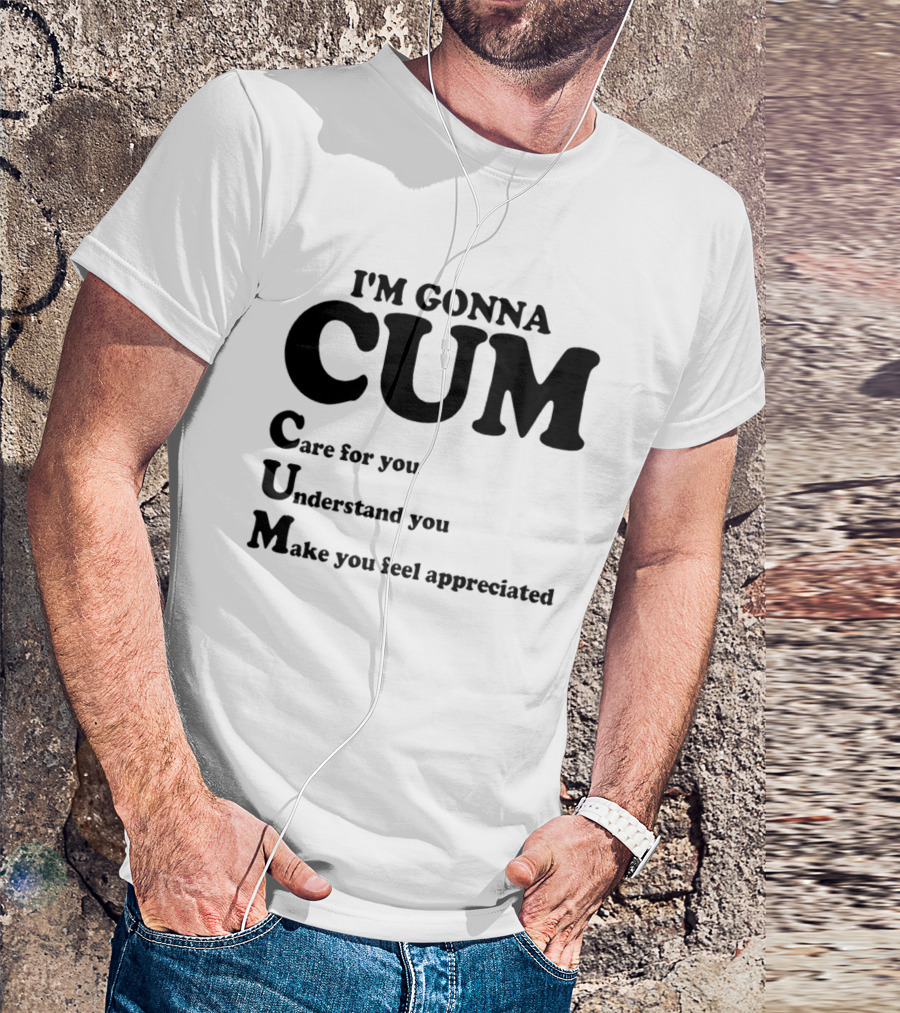 I'm Gonna CUM Care For You Understand You Make You Feel Appreciated T-Shirt