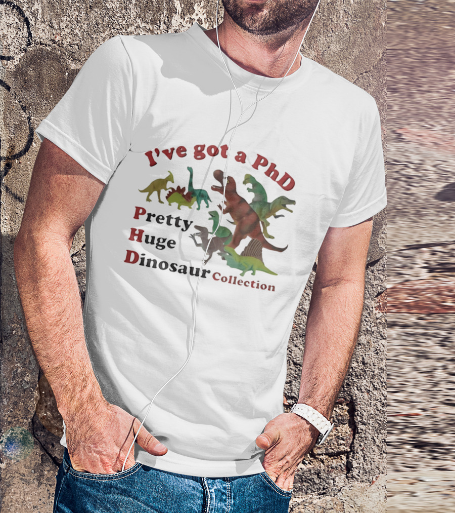 I've Got A PhD Pretty Huge Dinosaur Collection T-Shirt