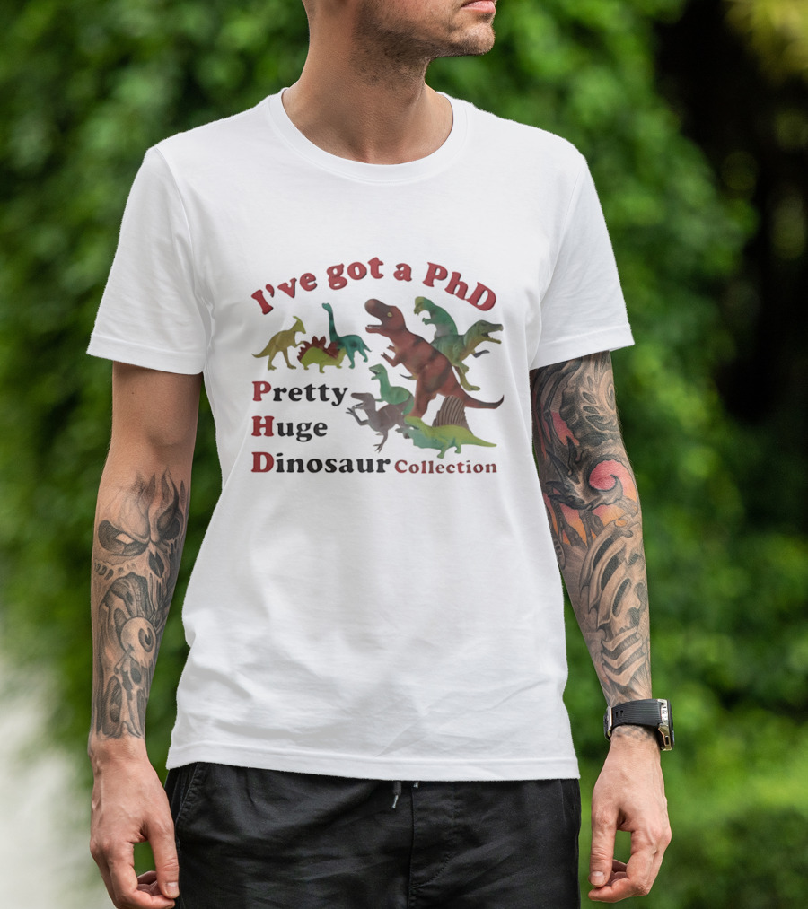 I've Got A PhD Pretty Huge Dinosaur Collection T-Shirt