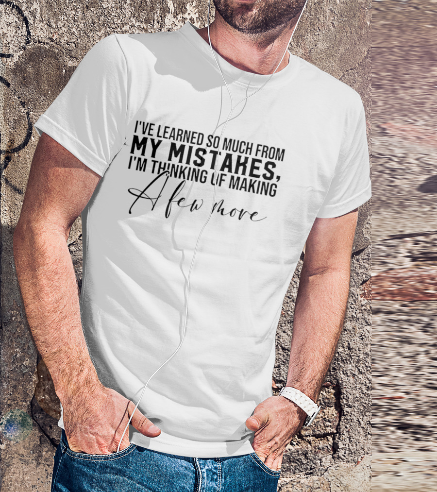 I've Learned So Much From My Mistakes I'm Thinking Of Making A Few More T-Shirt