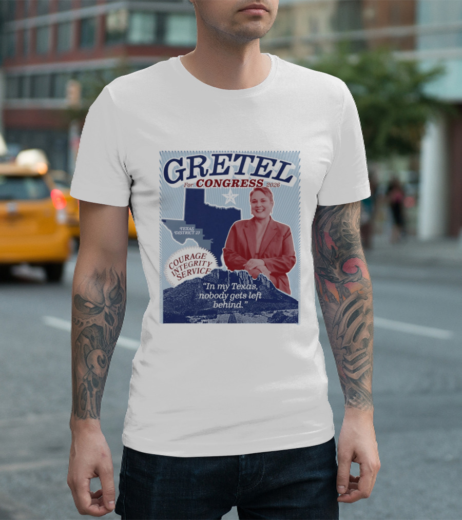 Gretel For Congress 2026 Texas District 23 Courage Integrity Service In My Texas Nobody Gets Left Behind T-Shirt