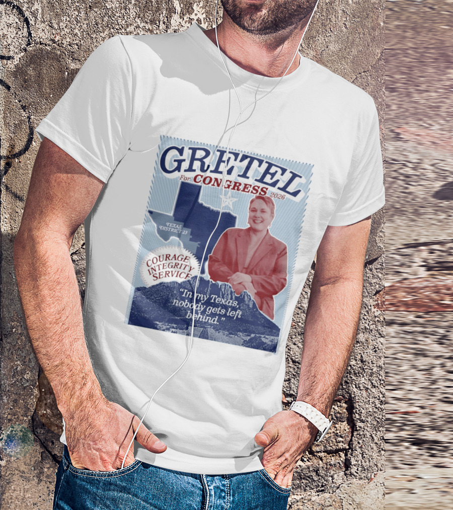 Gretel For Congress 2026 Texas District 23 Courage Integrity Service In My Texas Nobody Gets Left Behind T-Shirt