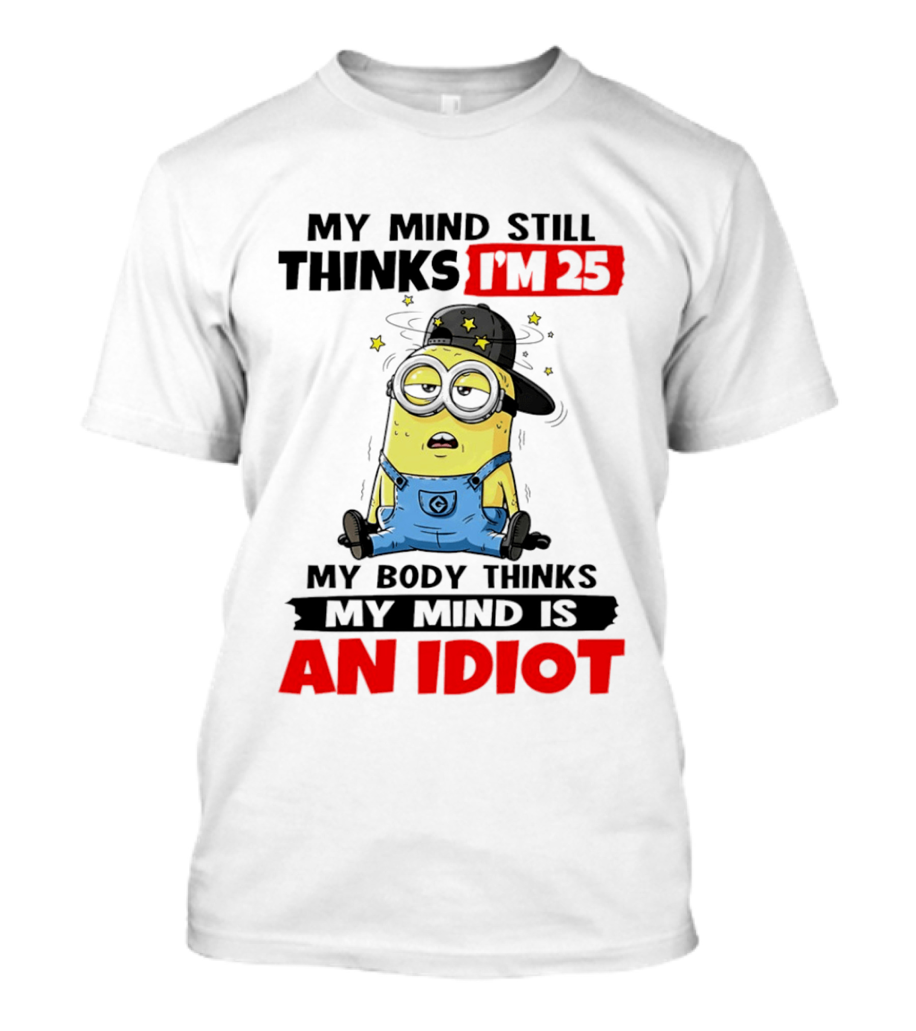 Minion My Mind Still Thinks I'm 25 My Body Thinks My Mind Is An Idiot T-Shirt
