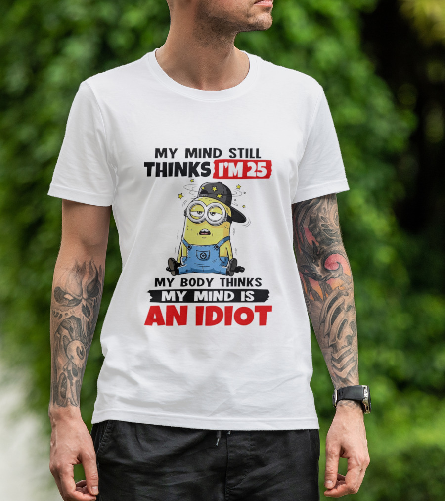 Minion My Mind Still Thinks I'm 25 My Body Thinks My Mind Is An Idiot T-Shirt