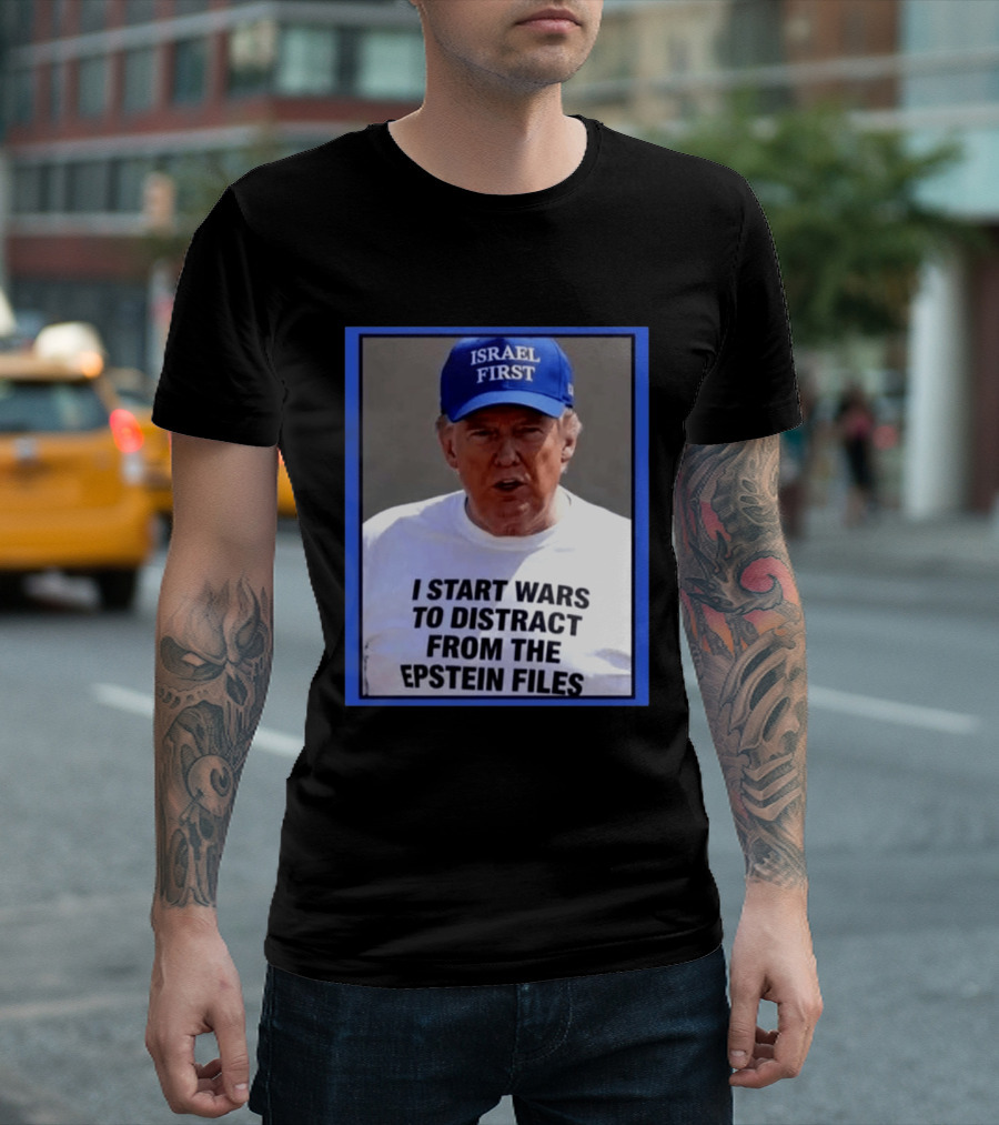 Israel First Hat Trump I Start Wars To Distract From The Epstein Files T-Shirt