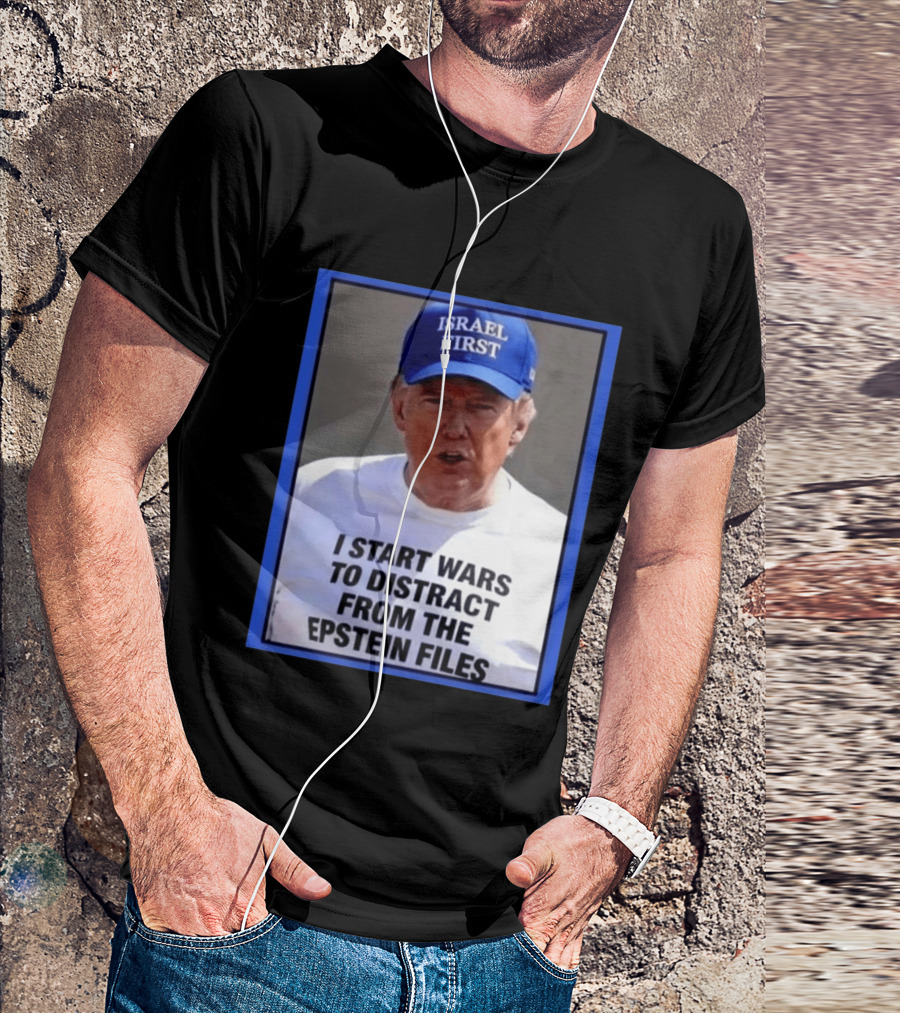 Israel First Hat Trump I Start Wars To Distract From The Epstein Files T-Shirt