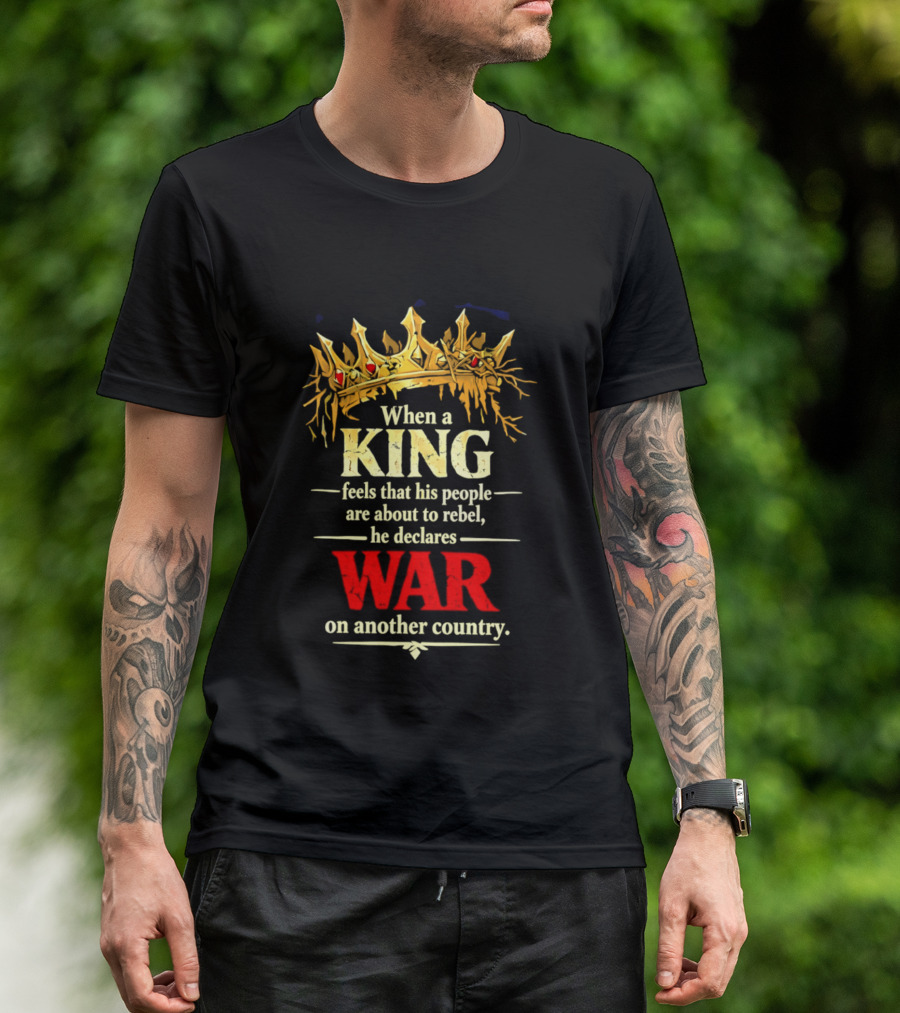When A King Feels That His People Are About To Rebel He Declares War On Another Country T-Shirt