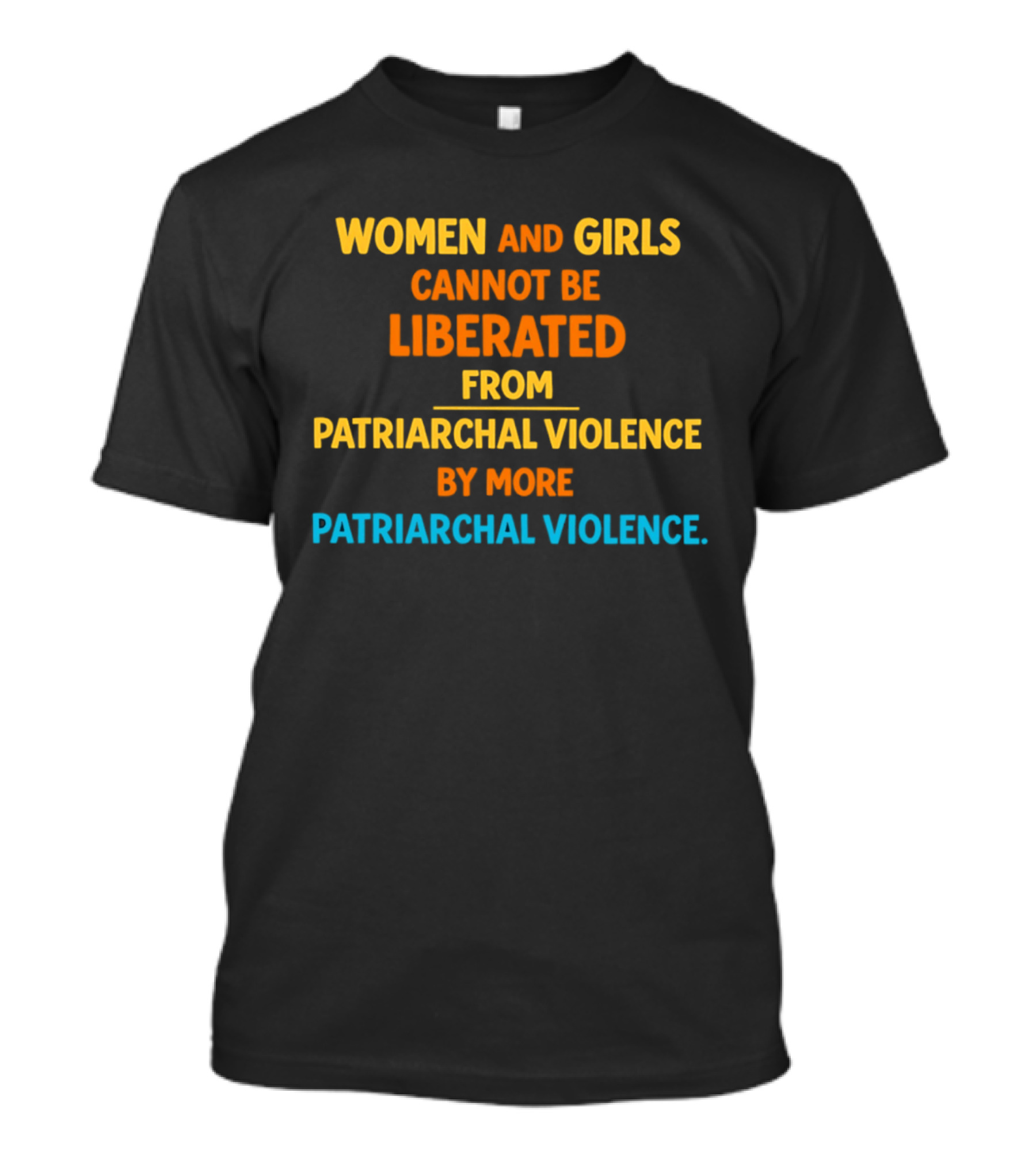 Women And Girls Cannot Be Liberated From Patriarchal Violence By More Patriarchal Violence T-Shirt