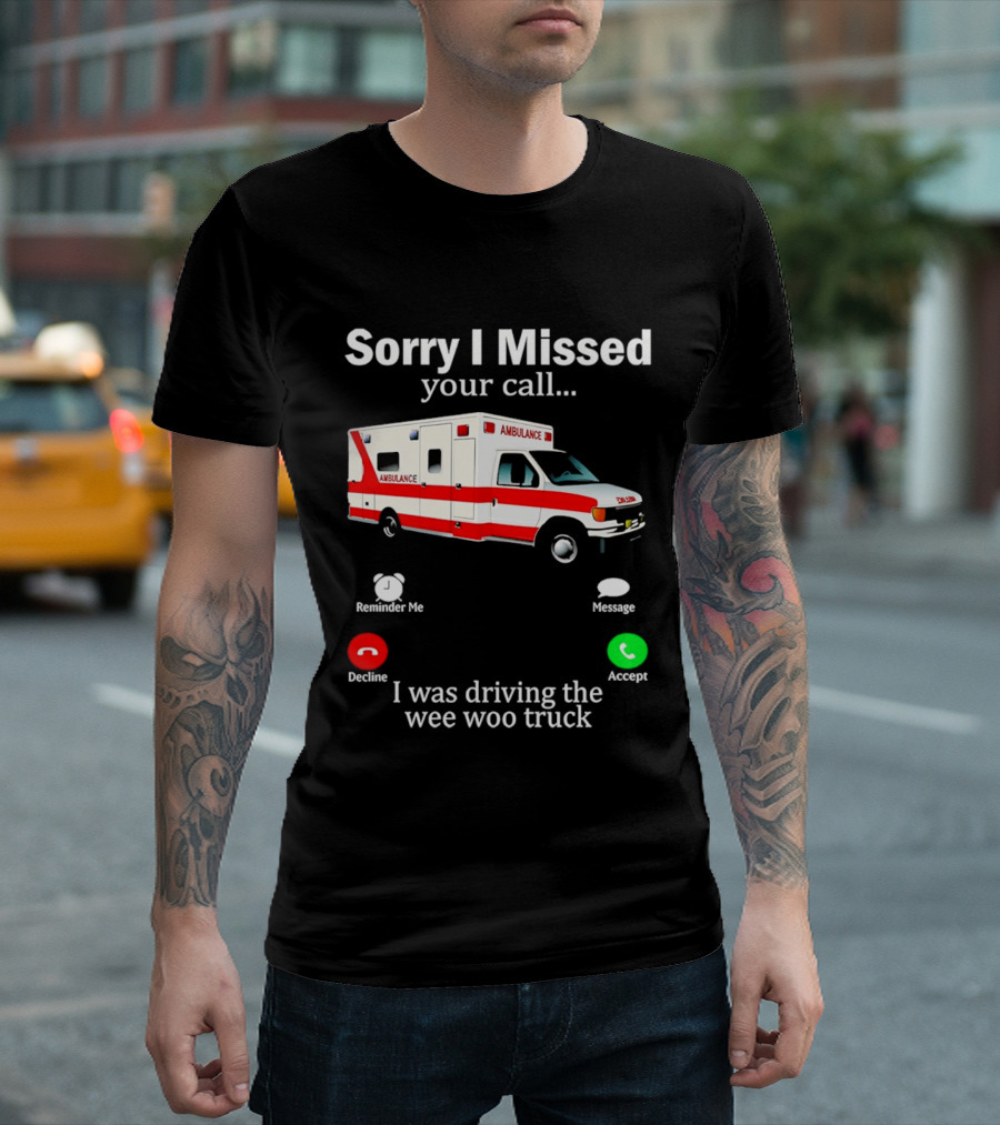 Sorry I Missed Your Call I Was Driving The Wee Woo Truck Ambulance T-Shirt