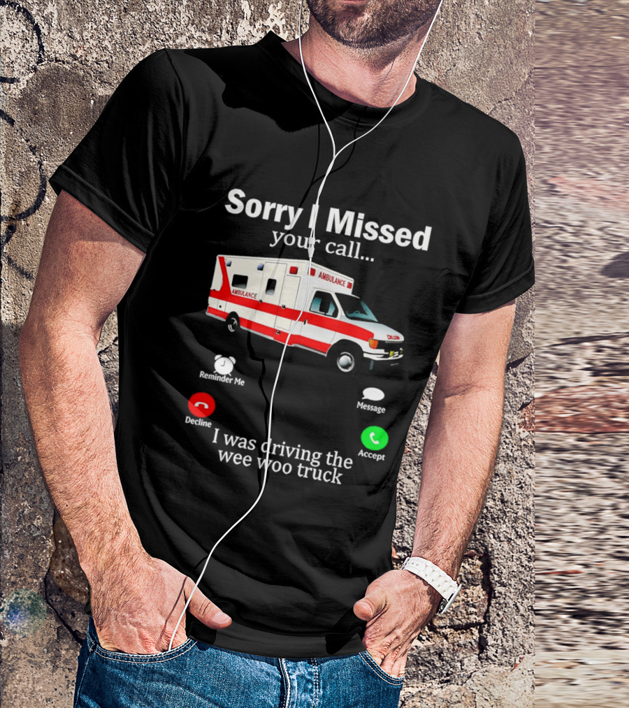 Sorry I Missed Your Call I Was Driving The Wee Woo Truck Ambulance T-Shirt