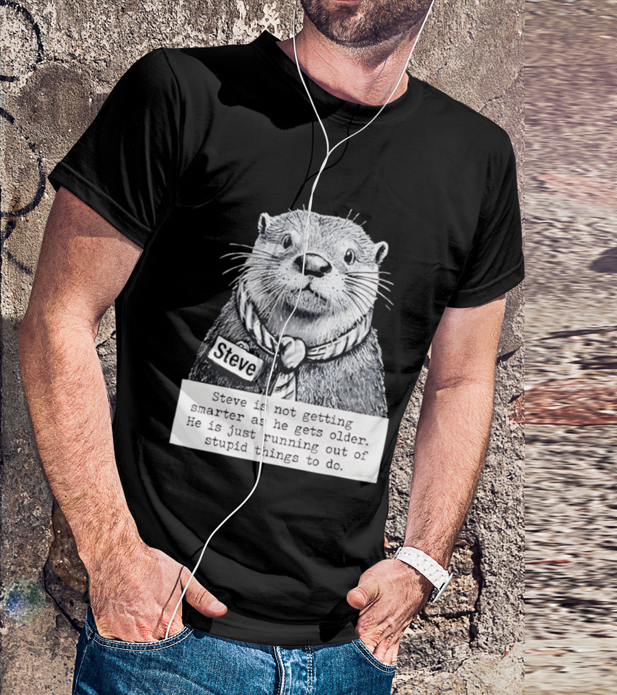 Steve Is Not Getting Smarter He Is Just Running Out Of Stupid Things To Do T-Shirt