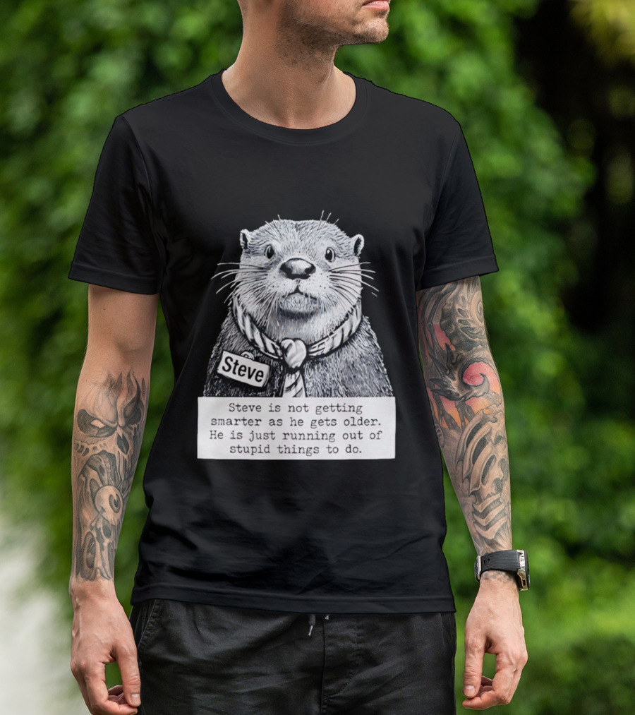 Steve Is Not Getting Smarter He Is Just Running Out Of Stupid Things To Do T-Shirt
