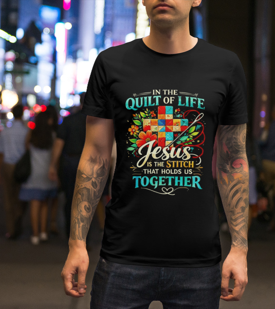 In The Quilt Of Life Jesus Is The Stitch That Holds Us Together Christian Quilt Cross Flower T-Shirt