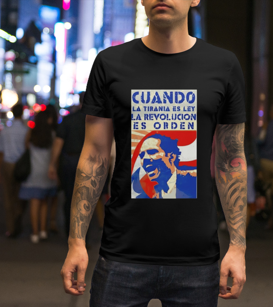 Cuando La Tiranía Es Ley La Revolución Es Orden T-Shirt