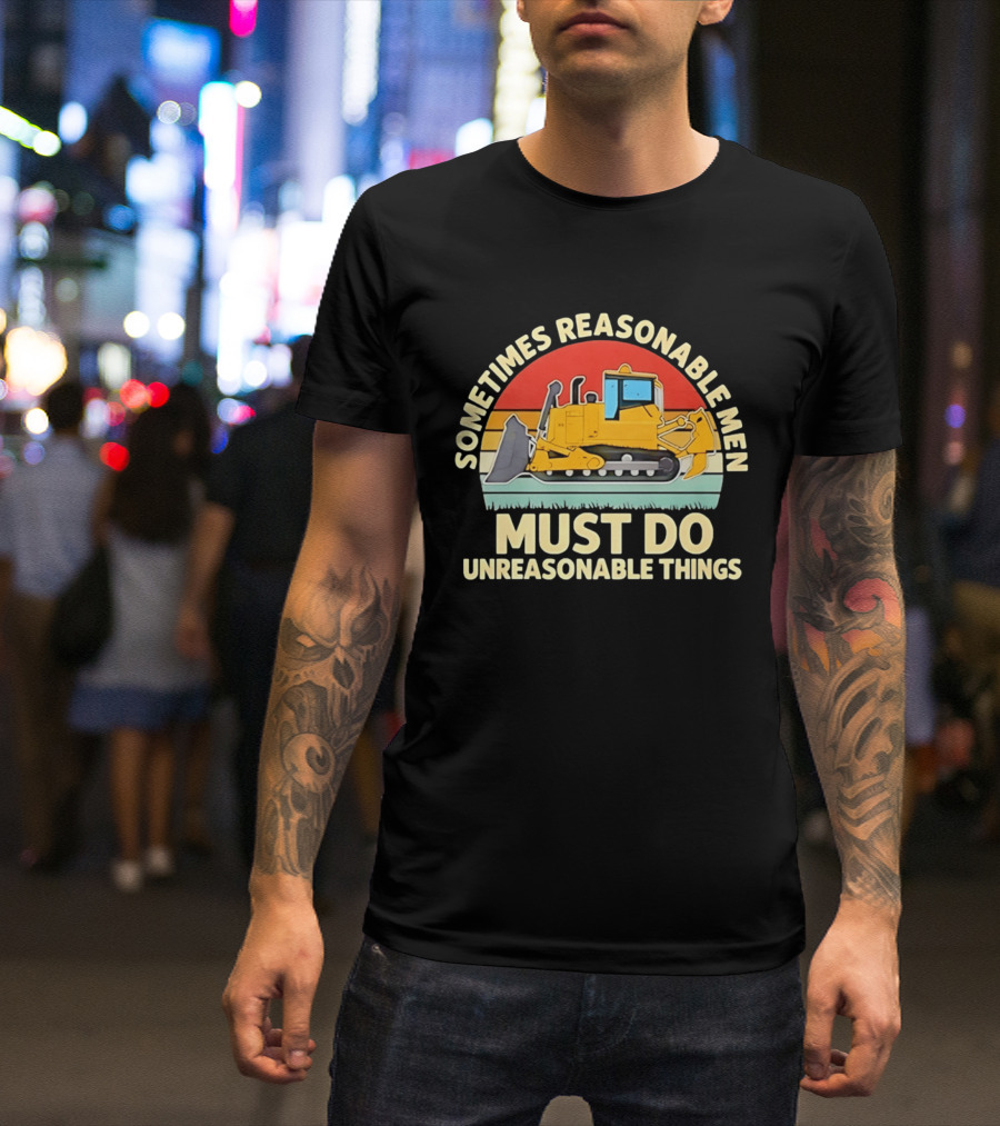 Sometimes Reasonable Men Must Do Unreasonable Things Bulldozer Vintage Sunset T-Shirt