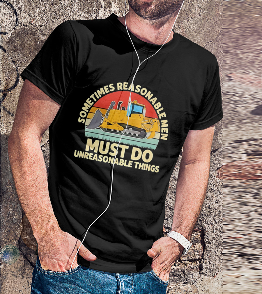 Sometimes Reasonable Men Must Do Unreasonable Things Bulldozer Vintage Sunset T-Shirt