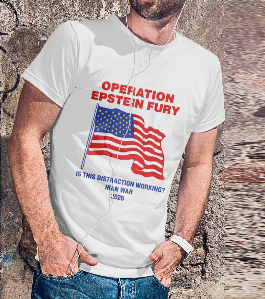 Operation Epstein Fury Is This Distraction Working Iran War 2026 T-Shirt