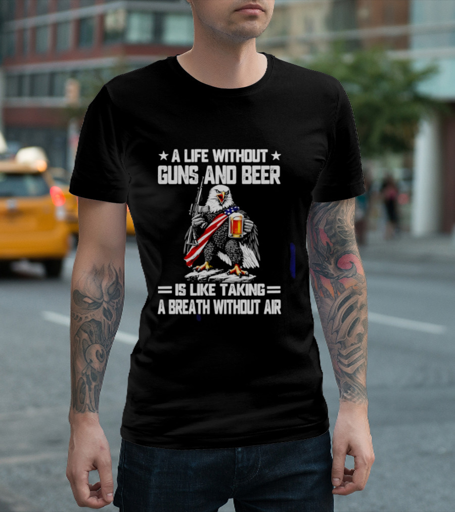 A Life Without Guns And Beer Is Like Taking A Breath Without Air Bald Eagle Holding American Flag And Beer T-Shirt