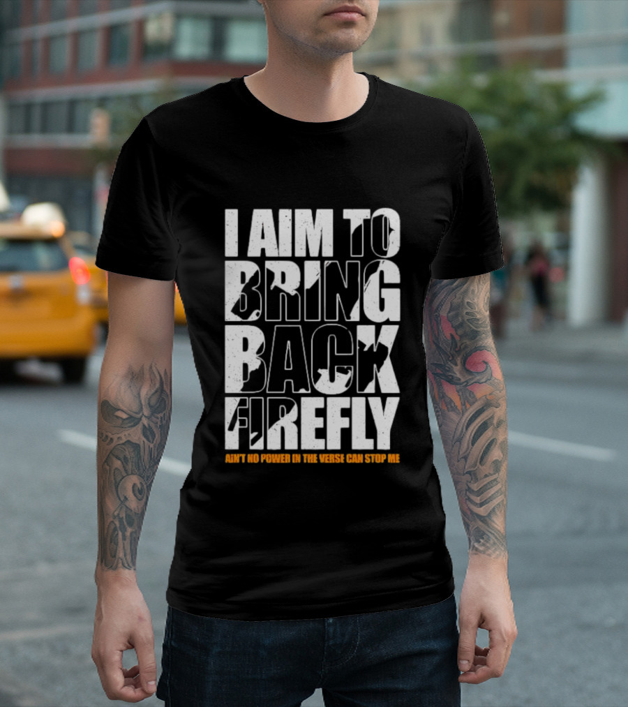 I Aim To Bring Back Firefly Ain't No Power In The Verse Can Stop Me T-Shirt