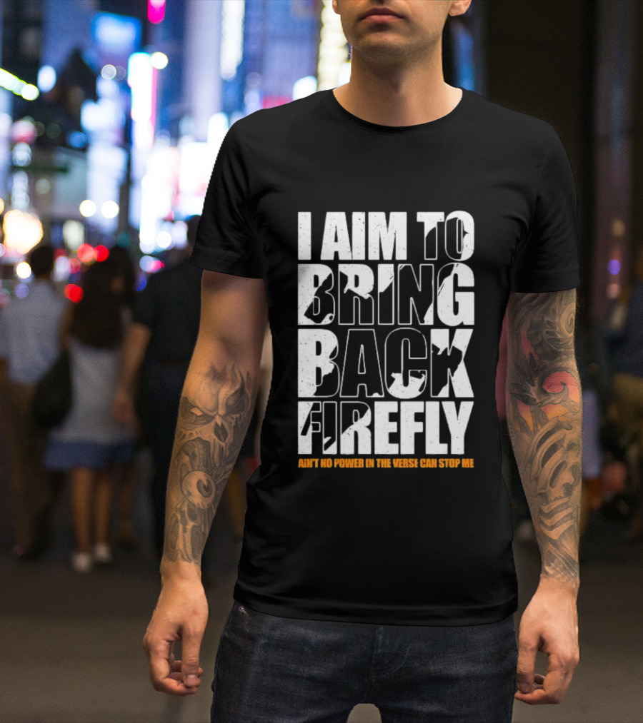 I Aim To Bring Back Firefly Ain't No Power In The Verse Can Stop Me T-Shirt