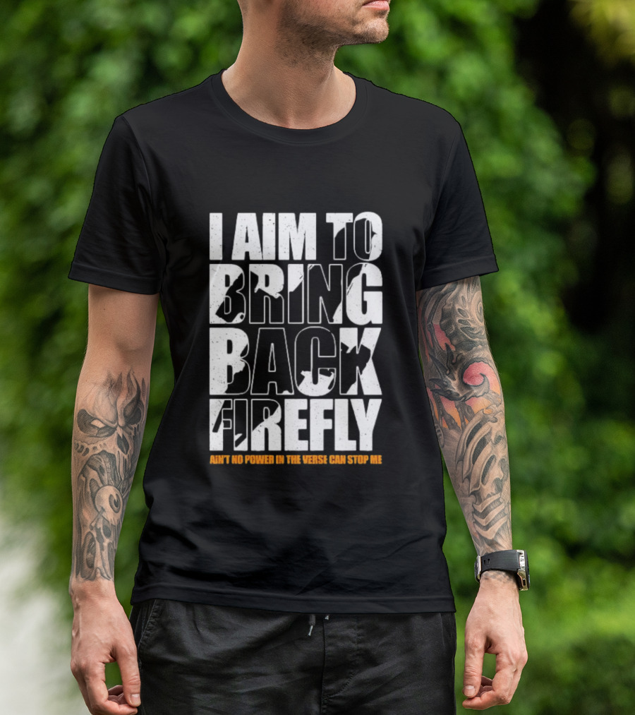 I Aim To Bring Back Firefly Ain't No Power In The Verse Can Stop Me T-Shirt