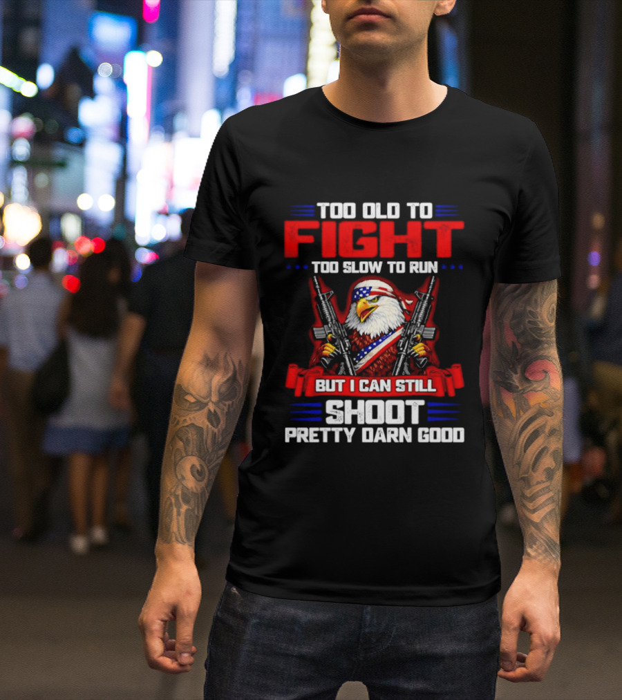 Too Old To Fight Too Slow To Run But I Can Still Shoot Pretty Darn Good Eagle With Dual Guns T-Shirt