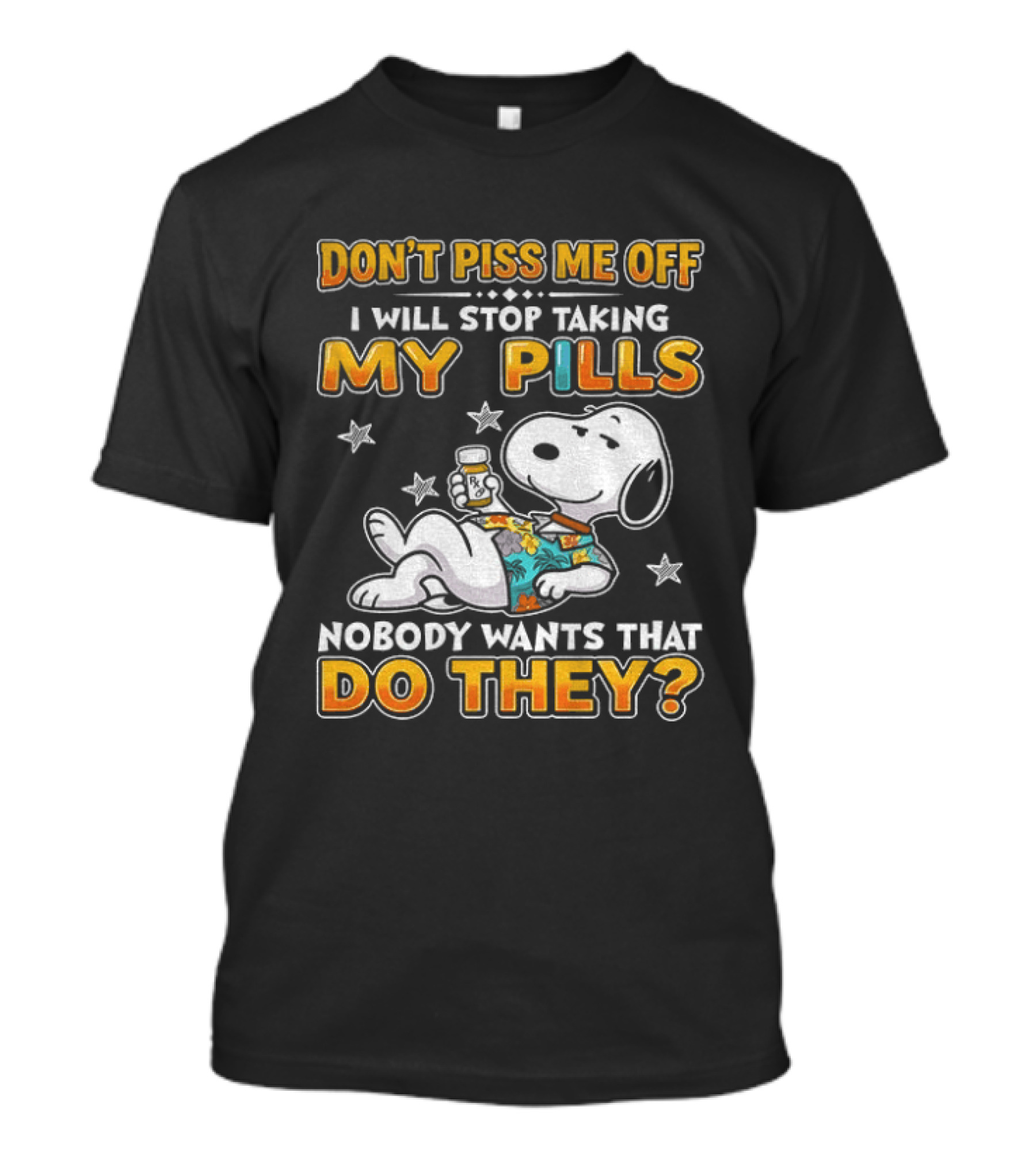 Snoopy Don't Piss Me Off I Will Stop Taking My Pills Nobody Wants That Do They T-Shirt
