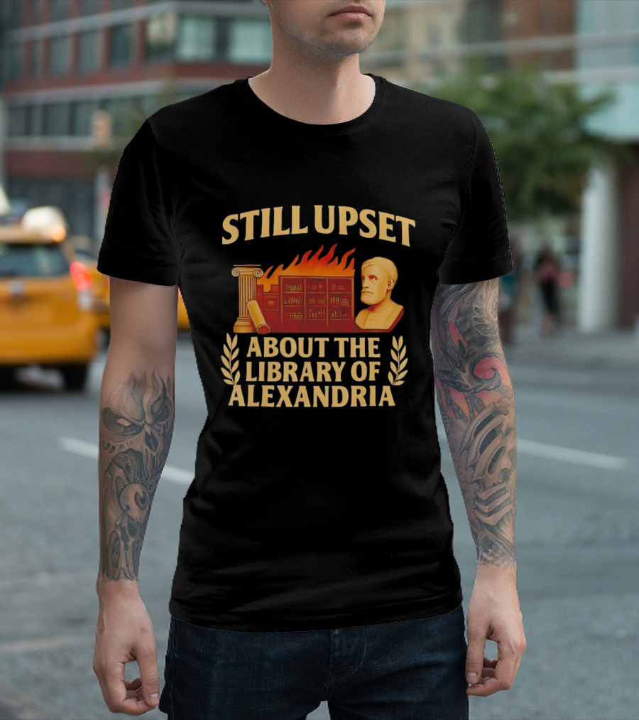 Still Upset About The Library Of Alexandria Ancient Knowledge Lost T-Shirt