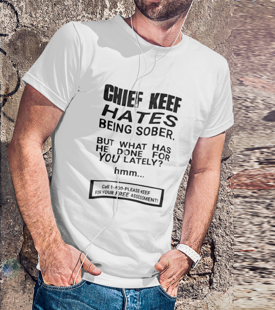 Chief Keef Hates Being Sober But What Has He Done For You Lately Hmm Call 1 800 Please Keef For Your Free Assessment T-Shirt