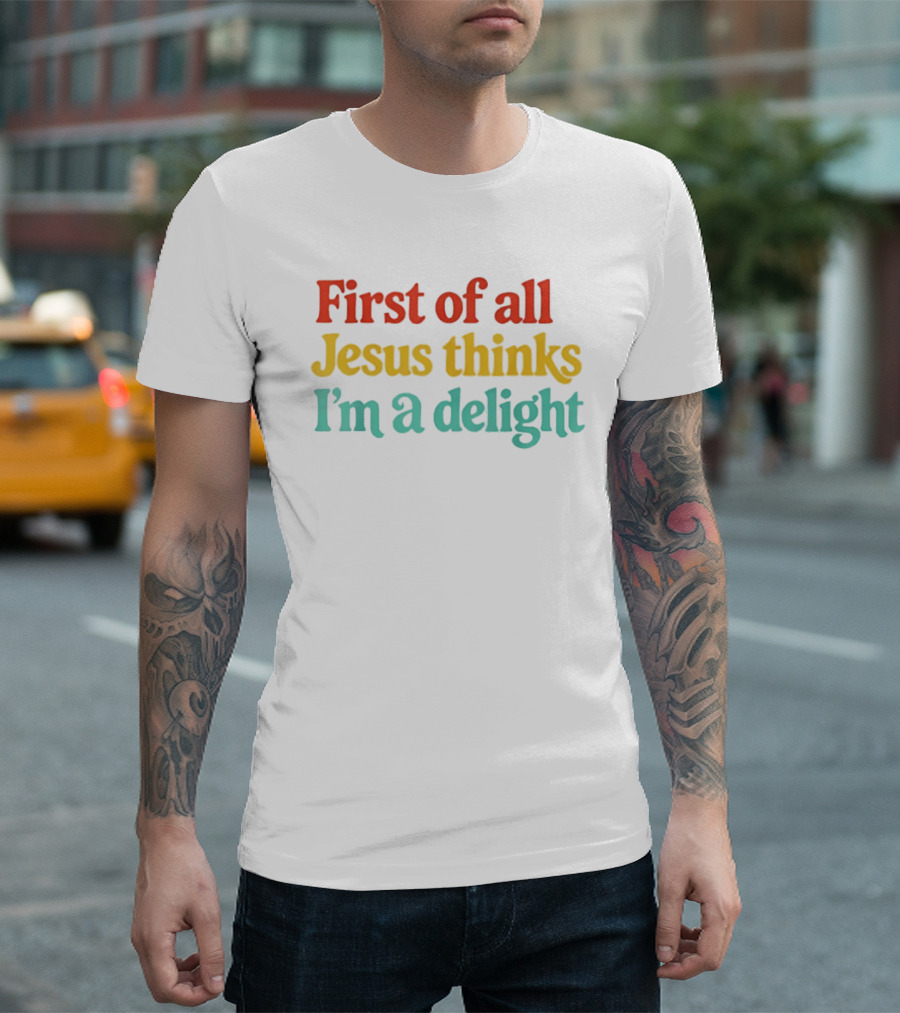 First Of All Jesus Thinks I'm A Delight Colorful T-Shirt