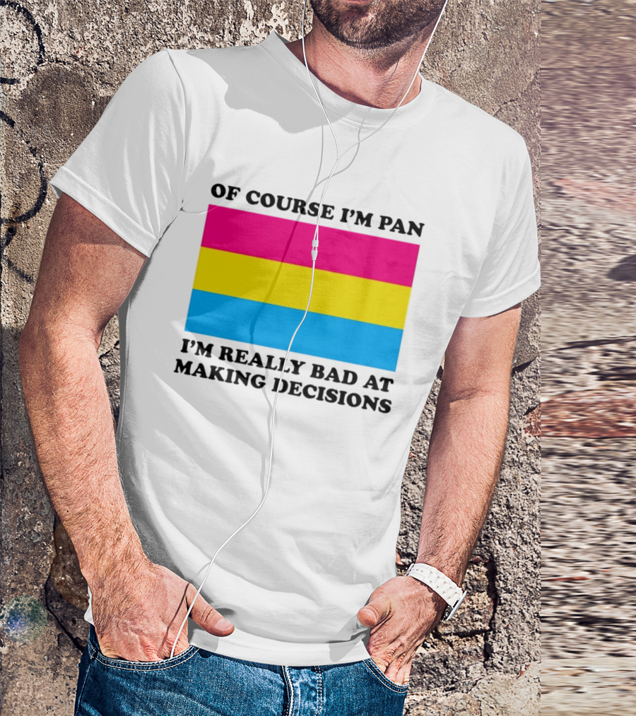 Of Course I'm Pan I'm Really Bad At Making Decisions Pansexual Pride Flag T-Shirt