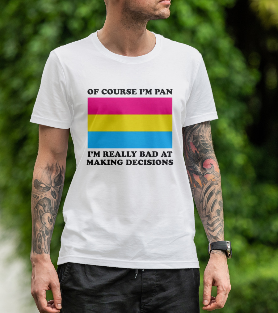 Of Course I'm Pan I'm Really Bad At Making Decisions Pansexual Pride Flag T-Shirt
