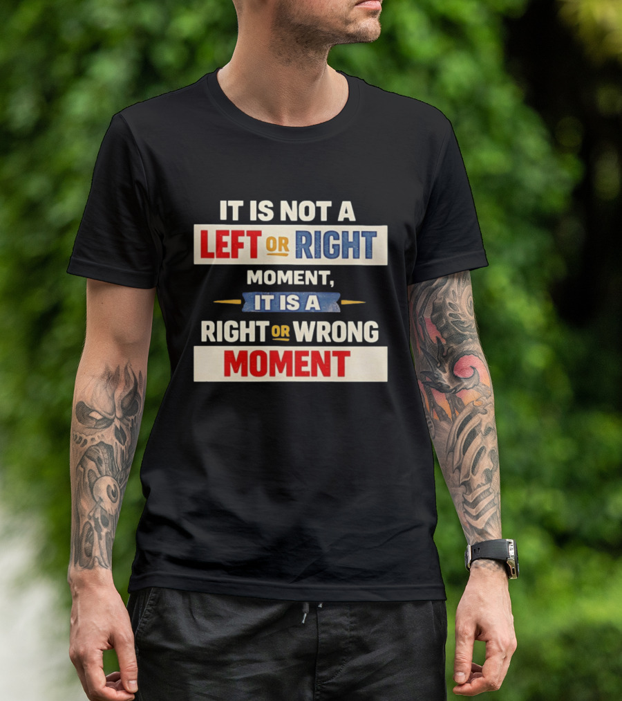 It Is Not A Left Or Right Moment It Is A Right Or Wrong Moment T-Shirt