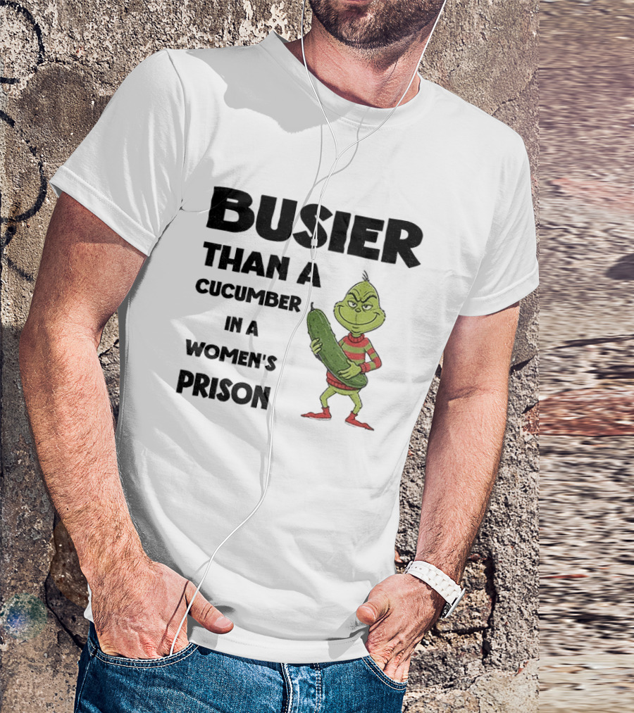 Busier Than A Cucumber In A Women's Prison Grinch Christmas T-Shirt