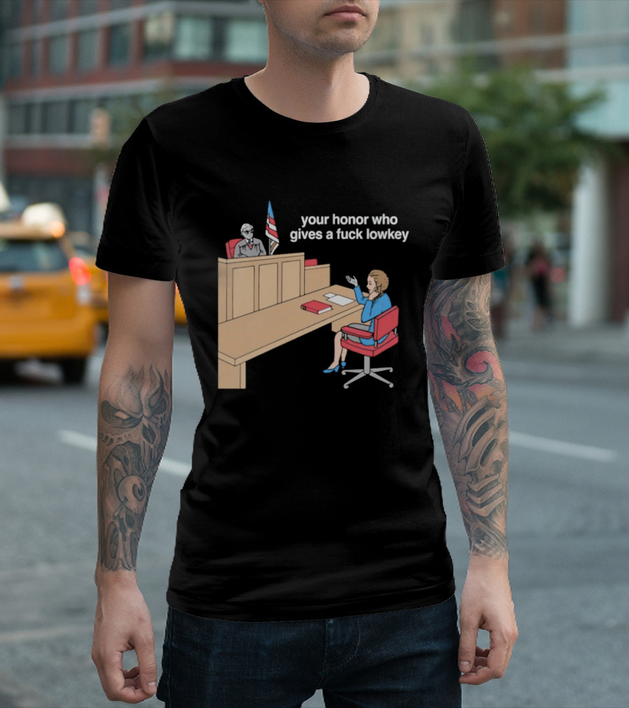 Your Honor Who Gives A Fuck Lowkey Courtroom Scene T-Shirt