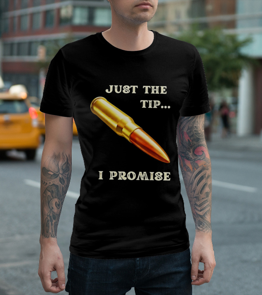 Just The Tip I Promise Bullet Ammo T-Shirt