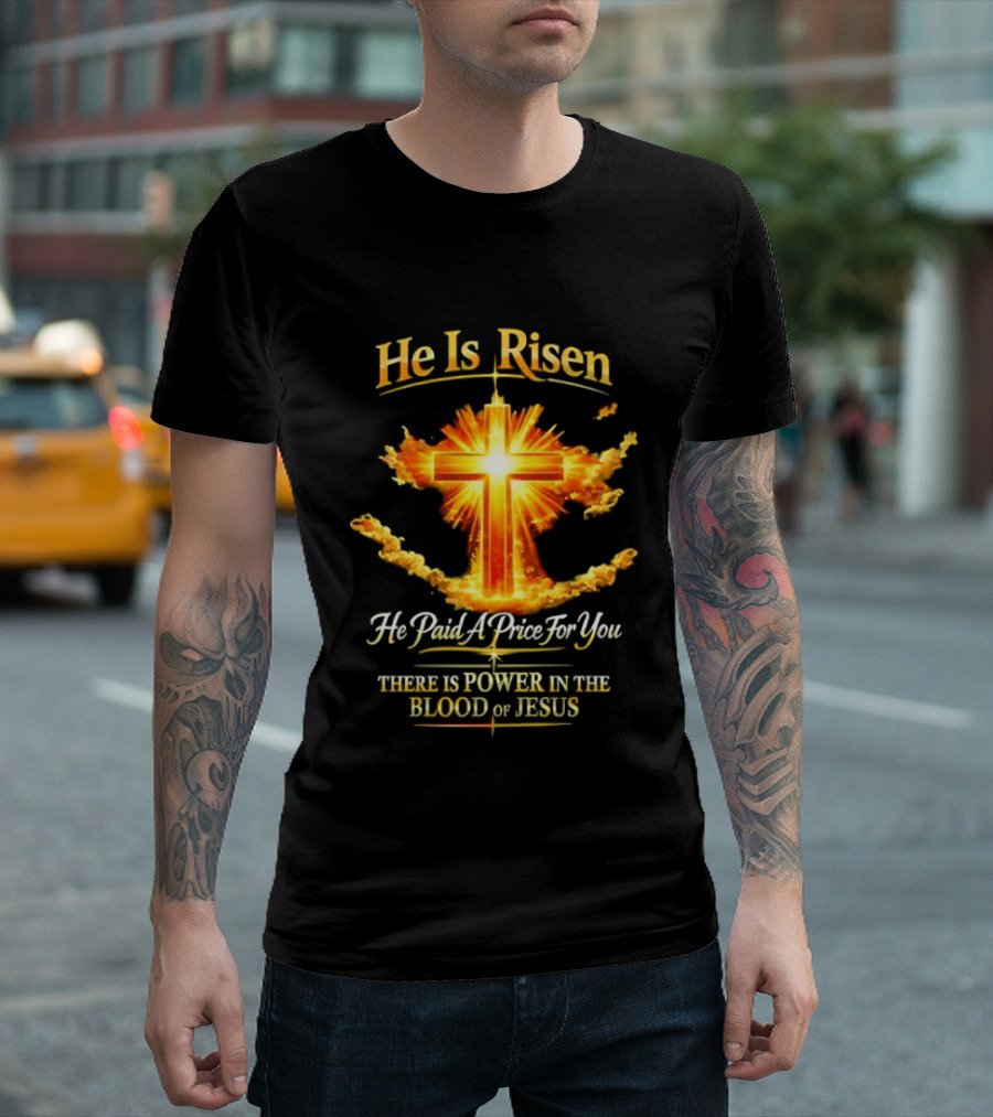 He Is Risen He Paid A Price For You There Is Power In The Blood Of Jesus Cross And Sunburst Christian Message T-Shirt